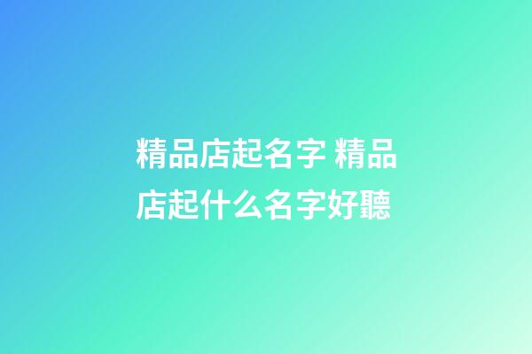 精品店起名字 精品店起什么名字好聽-第1張-店鋪起名-玄機派